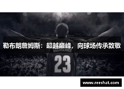 勒布朗詹姆斯：超越巅峰，向球场传承致敬